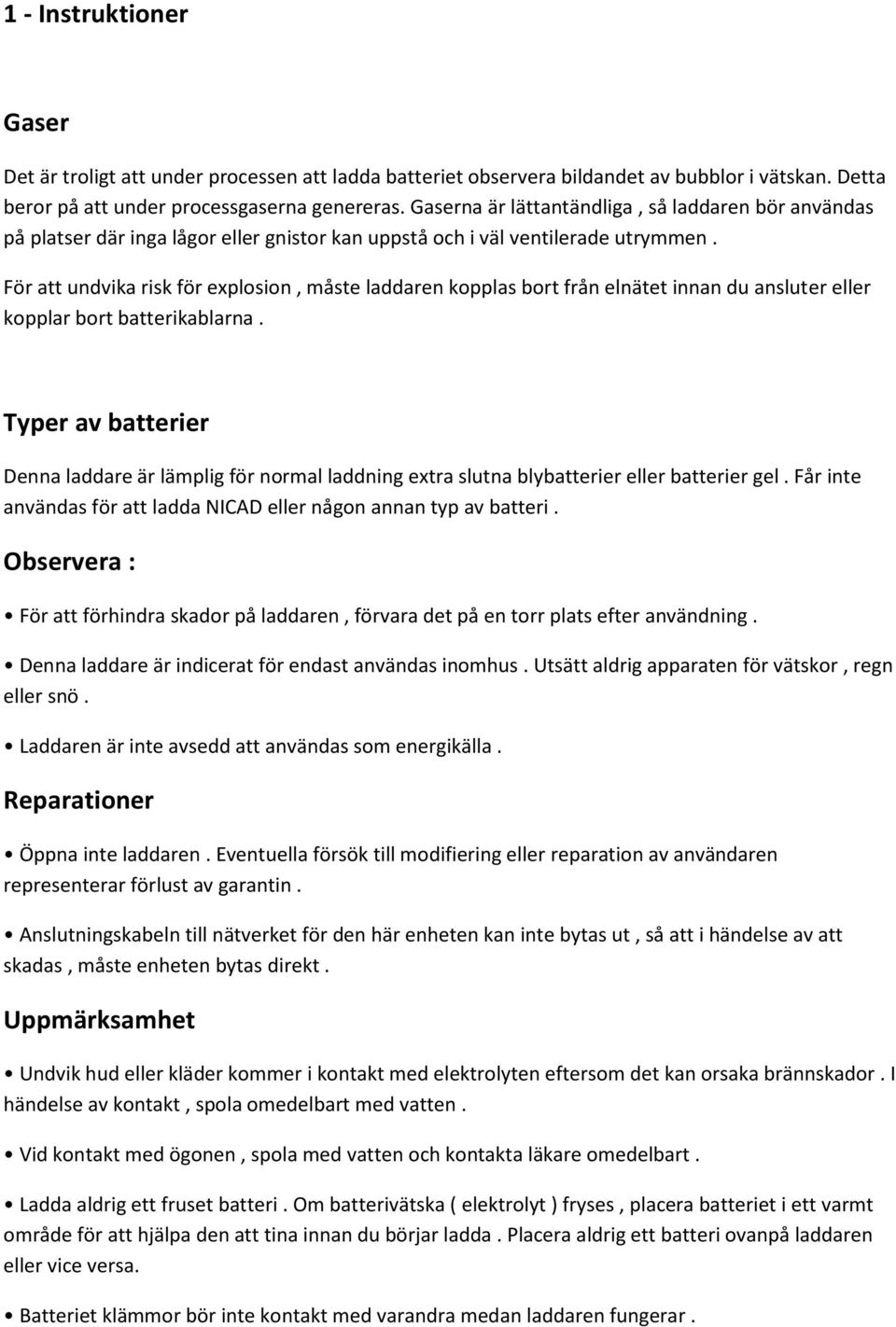 För att undvika risk för explosion, måste laddaren kopplas bort från elnätet innan du ansluter eller kopplar bort batterikablarna.