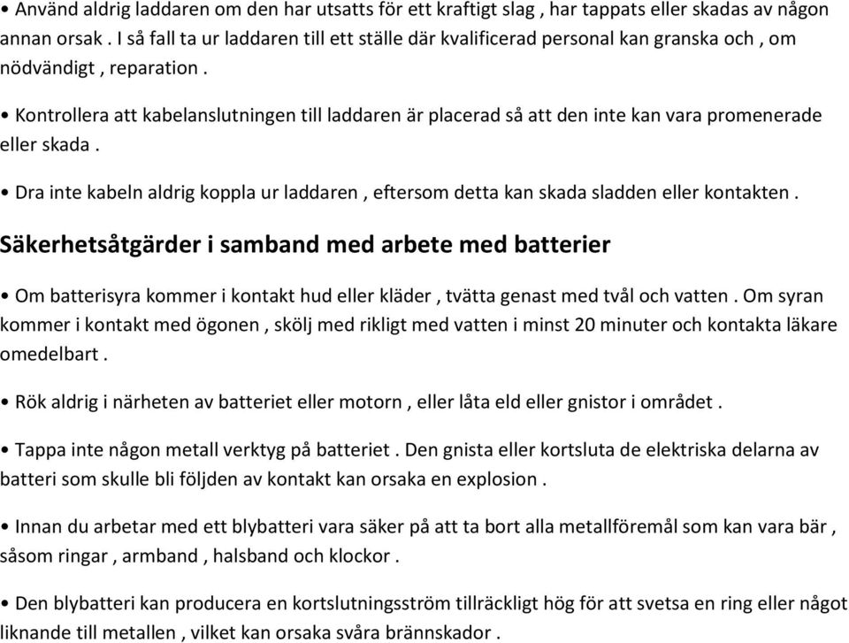 Kontrollera att kabelanslutningen till laddaren är placerad så att den inte kan vara promenerade eller skada.