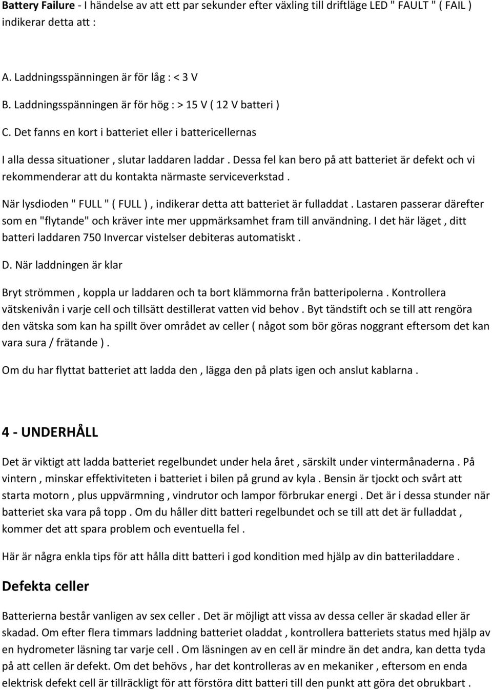 Dessa fel kan bero på att batteriet är defekt och vi rekommenderar att du kontakta närmaste serviceverkstad. När lysdioden " FULL " ( FULL ), indikerar detta att batteriet är fulladdat.