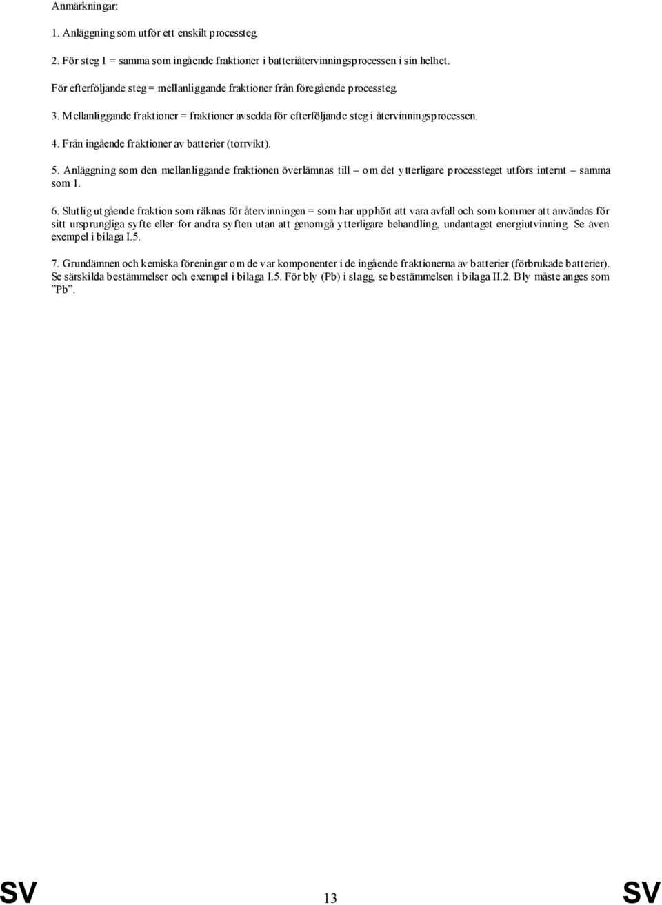 Från ingående fraktioner av batterier (torrvikt). 5. Anläggning som den mellanliggande fraktionen överlämnas till om det ytterligare processteget utförs internt samma som 1. 6.