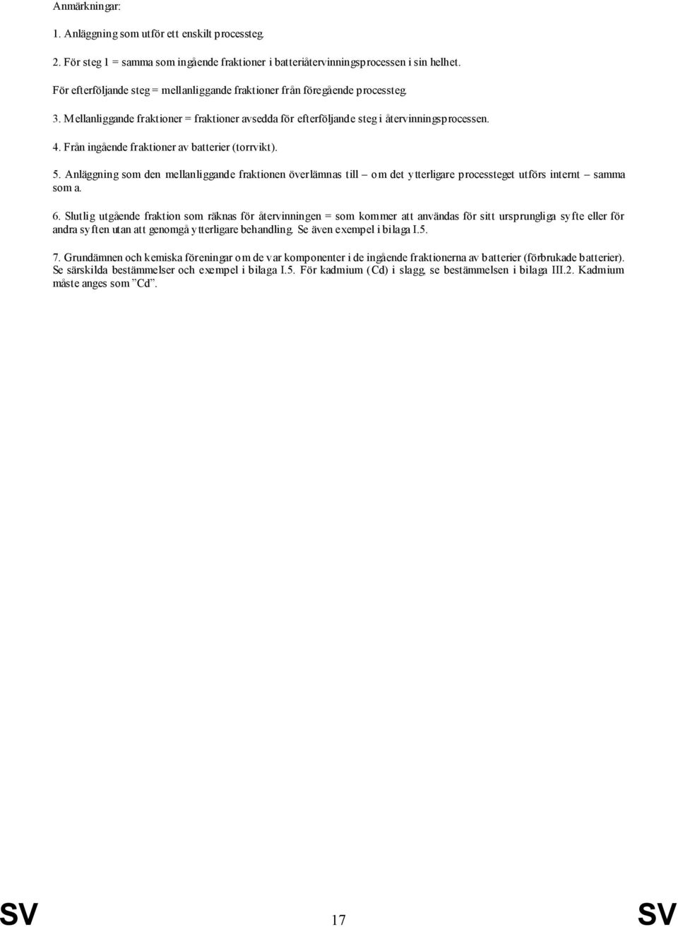 Från ingående fraktioner av batterier (torrvikt). 5. Anläggning som den mellanliggande fraktionen överlämnas till om det ytterligare processteget utförs internt samma som a. 6.