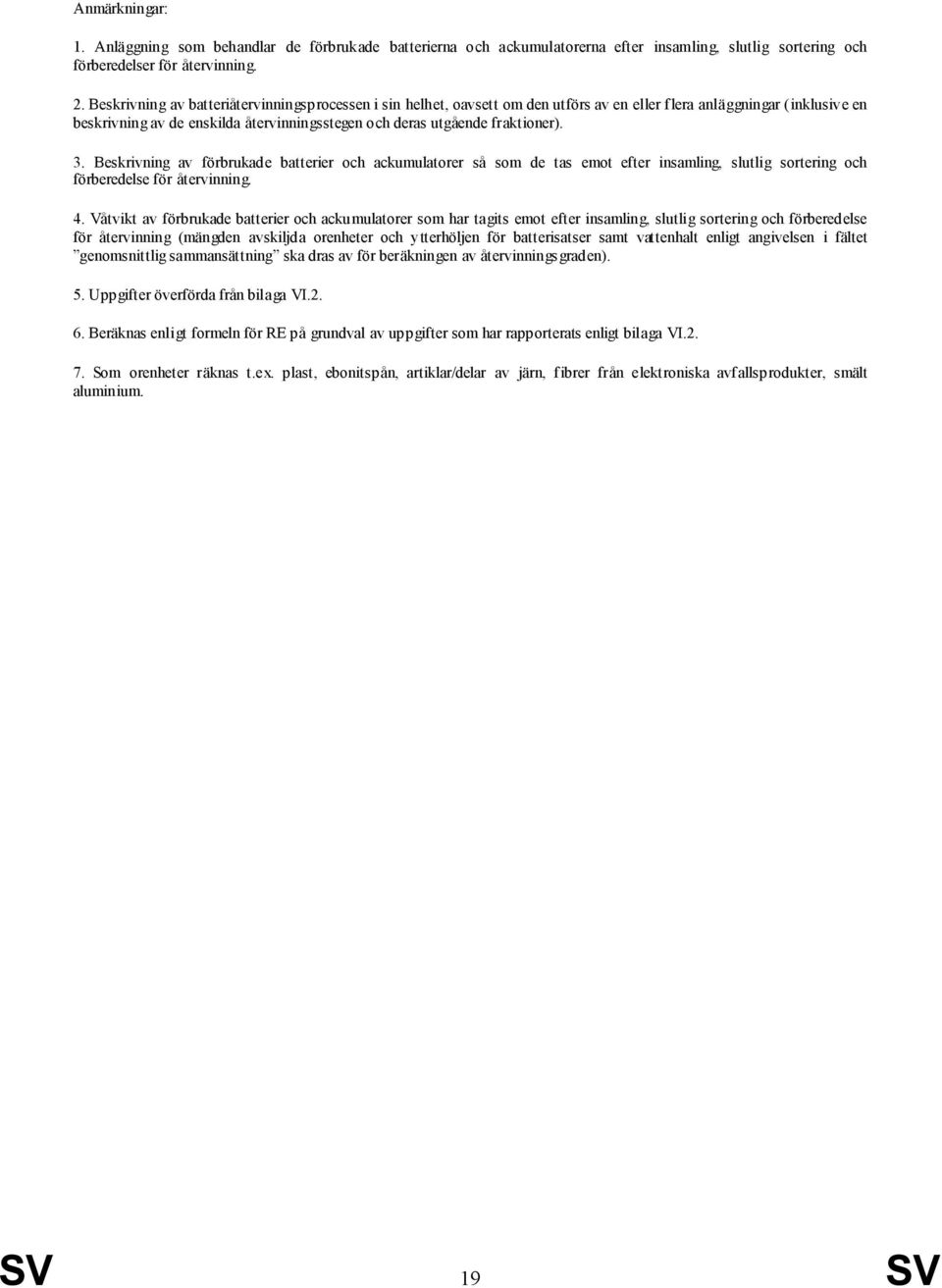 fraktioner). 3. Beskrivning av förbrukade batterier och ackumulatorer så som de tas emot efter insamling, slutlig sortering och förberedelse för återvinning. 4.