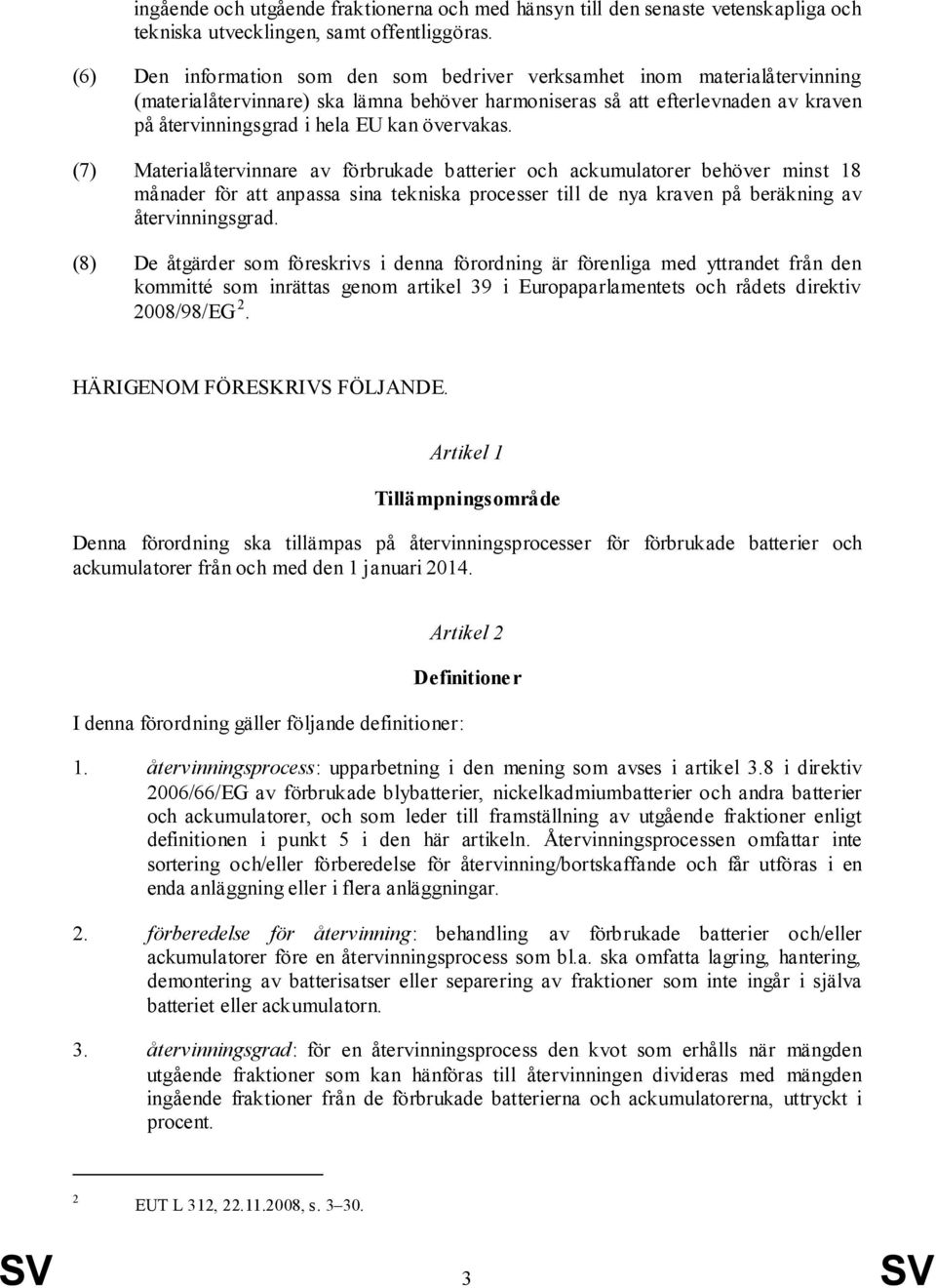 övervakas. (7) Materialåtervinnare av förbrukade batterier och ackumulatorer behöver minst 18 månader för att anpassa sina tekniska processer till de nya kraven på beräkning av återvinningsgrad.