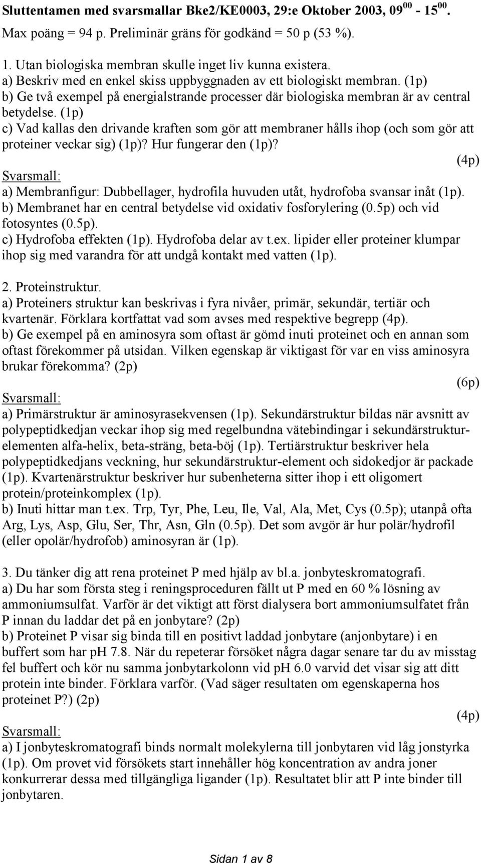 (1p) c) Vad kallas den drivande kraften som gör att membraner hålls ihop (och som gör att proteiner veckar sig) (1p)? Hur fungerar den (1p)?