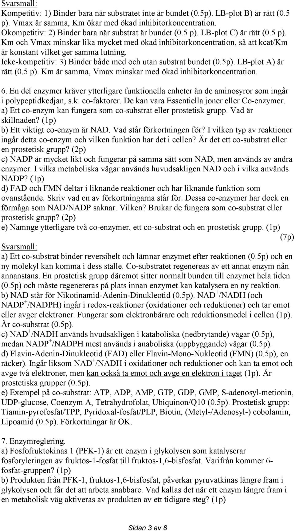 Icke-kompetitiv: 3) Binder både med och utan substrat bundet (0.5p). LB-plot A) är rätt (0.5 p). Km är samma, Vmax minskar med ökad inhibitorkoncentration. 6.