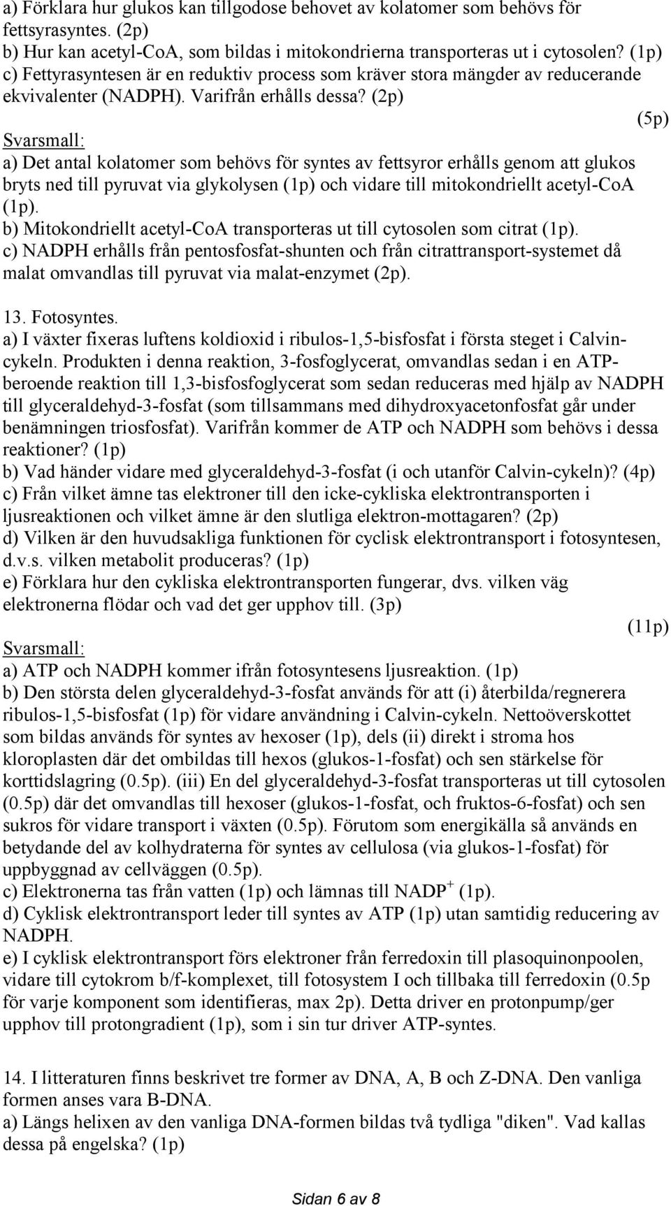 (2p) (5p) a) Det antal kolatomer som behövs för syntes av fettsyror erhålls genom att glukos bryts ned till pyruvat via glykolysen (1p) och vidare till mitokondriellt acetyl-coa (1p).