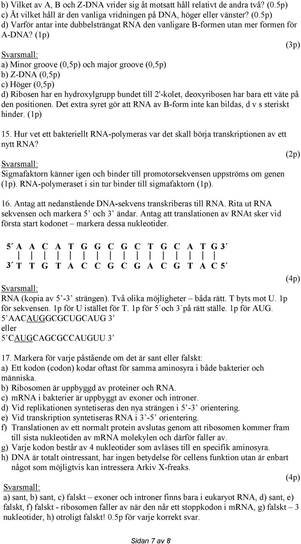 Det extra syret gör att RNA av B-form inte kan bildas, d v s steriskt hinder. (1p) 15. Hur vet ett bakteriellt RNA-polymeras var det skall börja transkriptionen av ett nytt RNA?