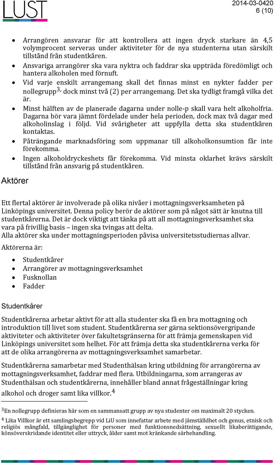 Vid varje enskilt arrangemang skall det finnas minst en nykter fadder per nollegrupp 3, dock minst två (2) per arrangemang. Det ska tydligt framgå vilka det är.