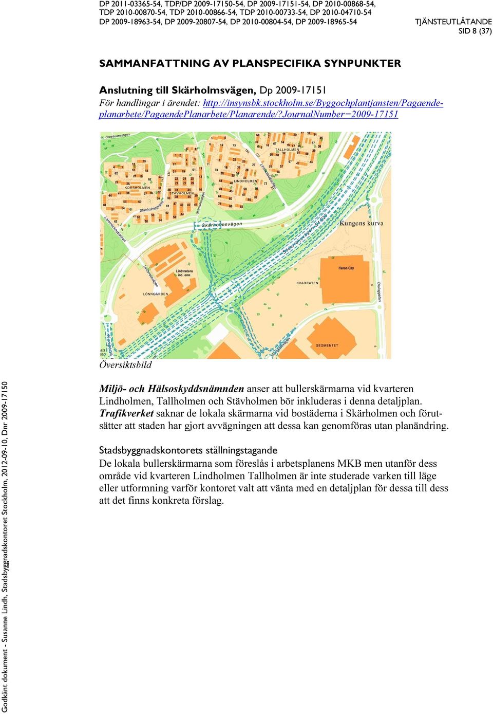 journalnumber=2009-17151 Översiktsbild Miljö- och Hälsoskyddsnämnden anser att bullerskärmarna vid kvarteren Lindholmen, Tallholmen och Stävholmen bör inkluderas i denna detaljplan.