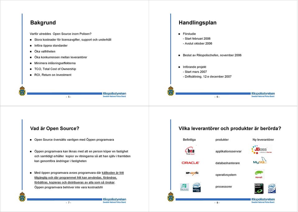 Return on Investment Förstudie - Start februari 2006 - Avslut oktober 2006 Beslut av Rikspolischefen, november 2006 Införande projekt - Start mars 2007 - Driftsättning, 12:e december 2007-5 - - 6 -