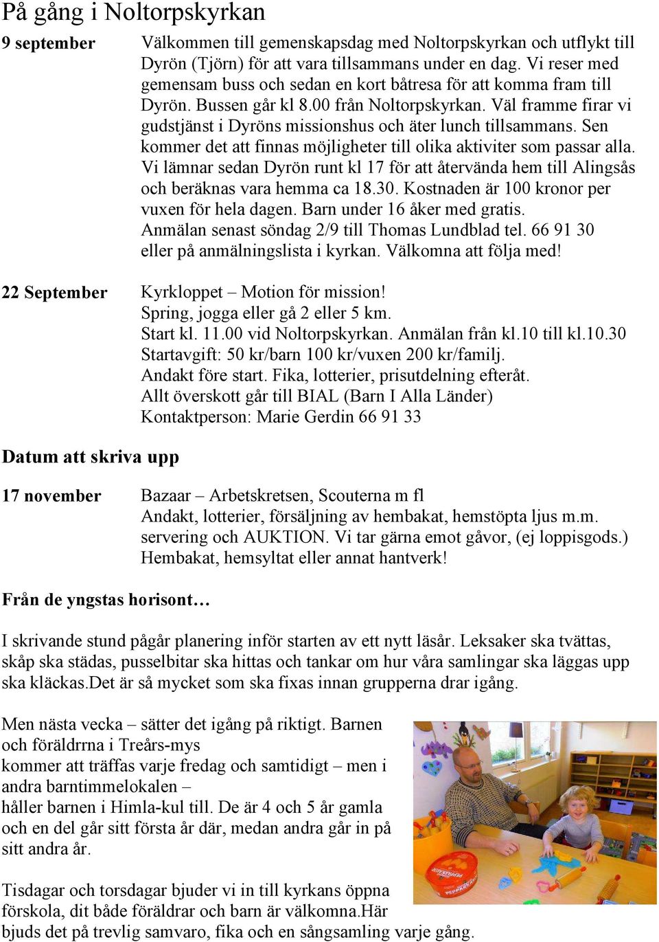 Väl framme firar vi gudstjänst i Dyröns missionshus och äter lunch tillsammans. Sen kommer det att finnas möjligheter till olika aktiviter som passar alla.