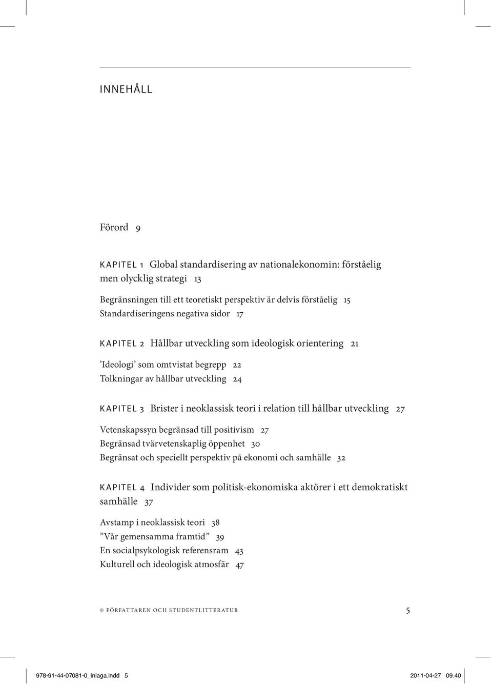 till hållbar utveckling 27 Vetenskapssyn begränsad till positivism 27 Begränsad tvärvetenskaplig öppenhet 30 Begränsat och speciellt perspektiv på ekonomi och samhälle 32 KAPITEL 4 Individer som