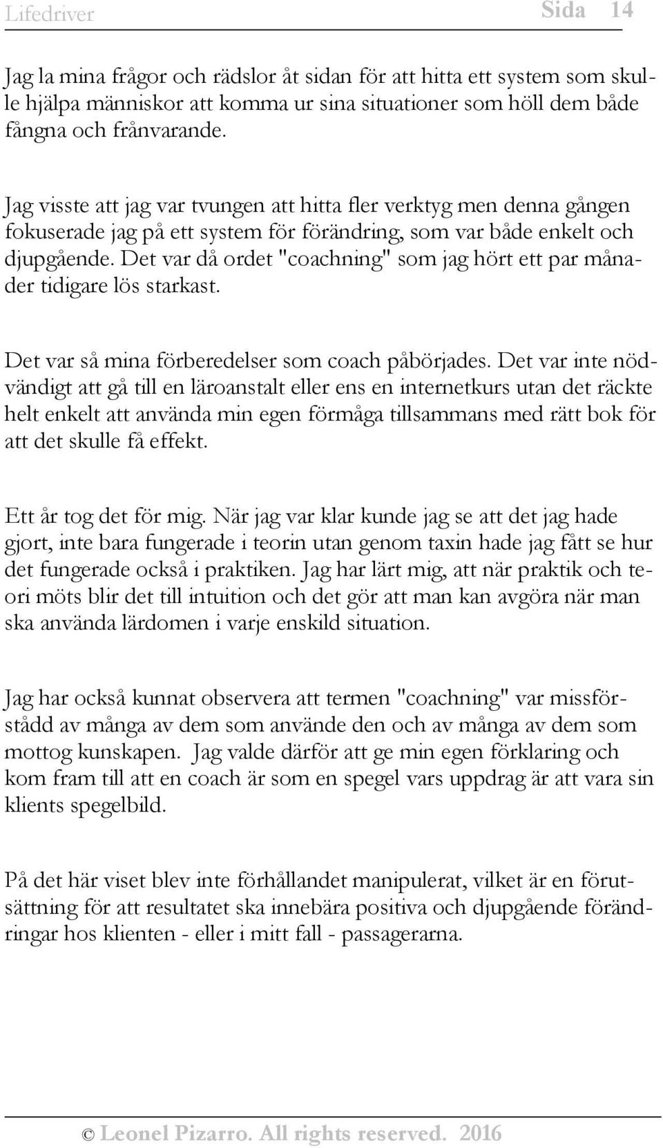 Det var då ordet "coachning" som jag hört ett par månader tidigare lös starkast. Det var så mina förberedelser som coach påbörjades.