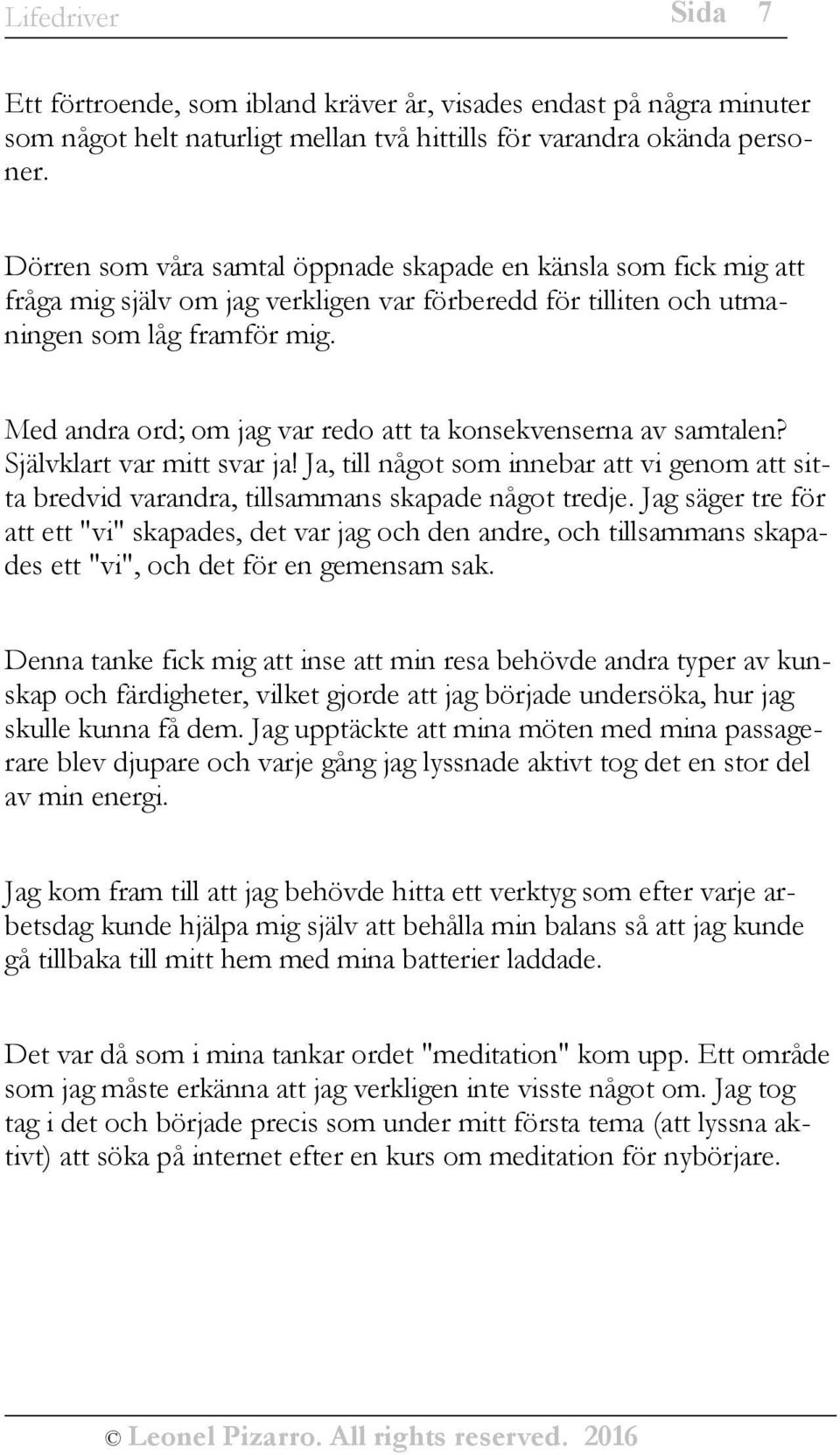 Med andra ord; om jag var redo att ta konsekvenserna av samtalen? Självklart var mitt svar ja! Ja, till något som innebar att vi genom att sitta bredvid varandra, tillsammans skapade något tredje.