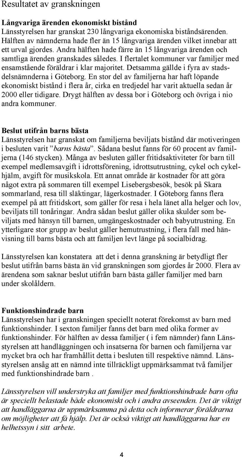 I flertalet kommuner var familjer med ensamstående föräldrar i klar majoritet. Detsamma gällde i fyra av stadsdelsnämnderna i Göteborg.