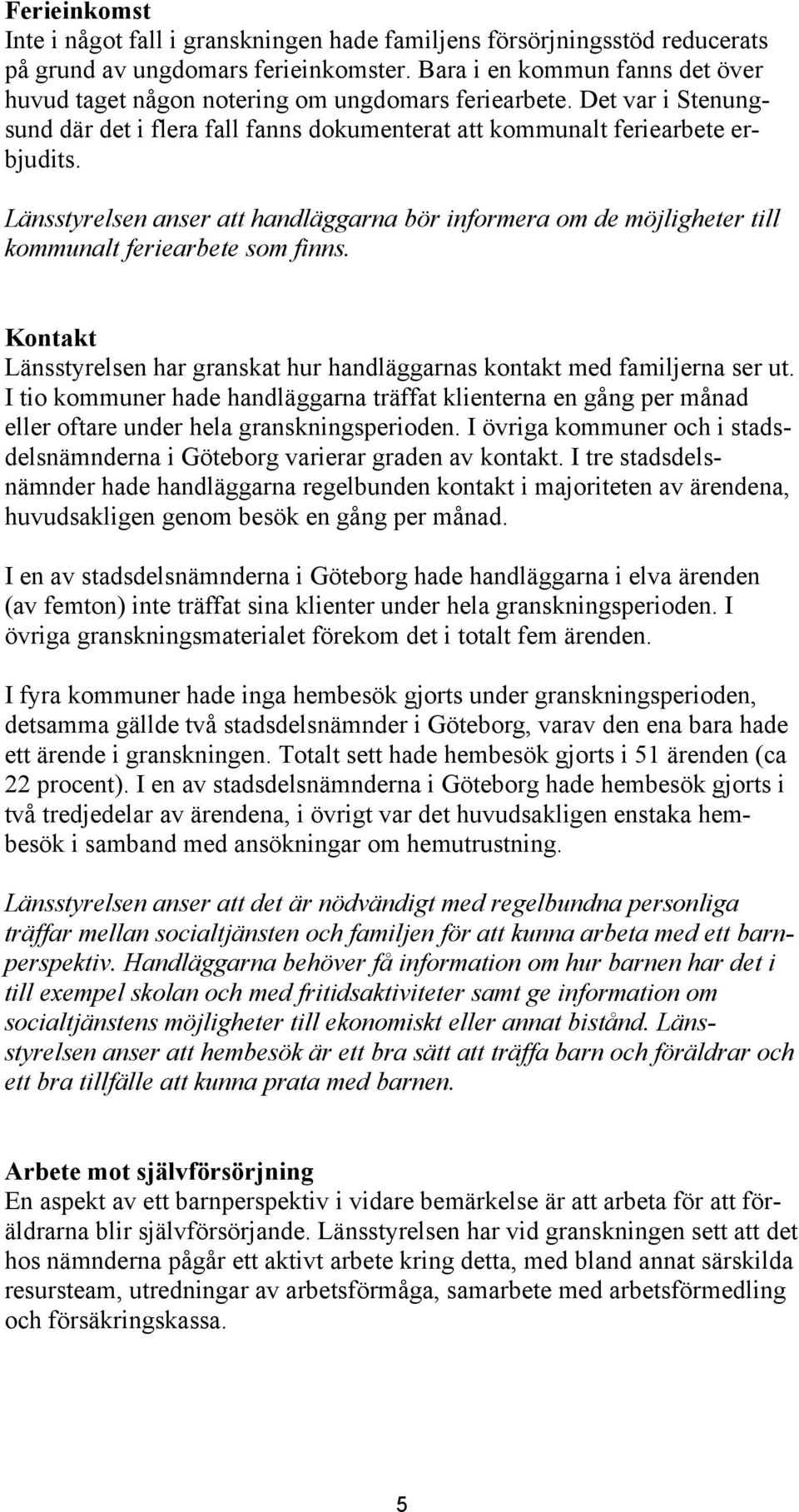 Länsstyrelsen anser att handläggarna bör informera om de möjligheter till kommunalt feriearbete som finns. Kontakt Länsstyrelsen har granskat hur handläggarnas kontakt med familjerna ser ut.