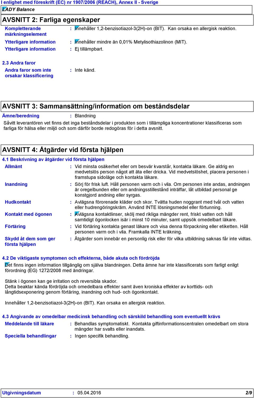 AVSNITT 3 Sammansättning/information om beståndsdelar Ämne/beredning Blandning Såvitt leverantören vet finns det inga beståndsdelar i produkten som i tillämpliga koncentrationer klassificeras som