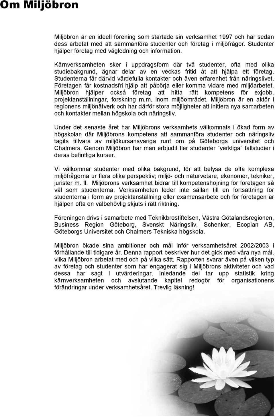 Kärnverksamheten sker i uppdragsform där två studenter, ofta med olika studiebakgrund, ägnar delar av en veckas fritid åt att hjälpa ett företag.