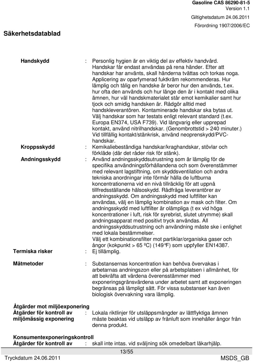 hur ofta den används och hur länge den är i kontakt med olika ämnen, hur väl handskmaterialet står emot kemikalier samt hur tjock och smidig handsken är. Rådgör alltid med handskleverantören.