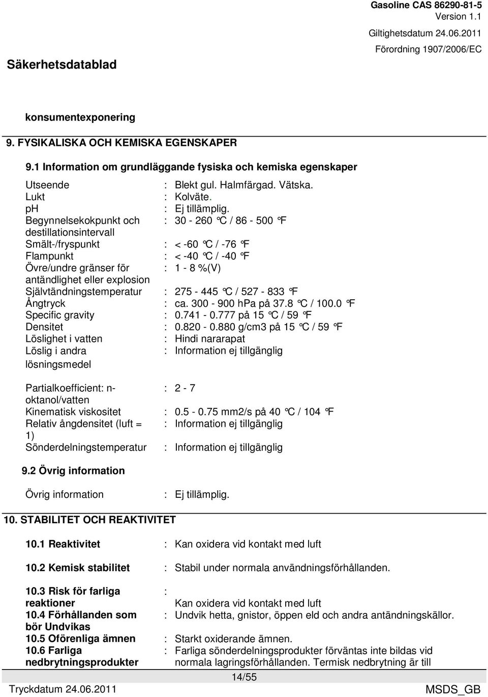 Självtändningstemperatur : 275-445 C / 527-833 F Ångtryck : ca. 300-900 hpa på 37.8 C / 100.0 F Specific gravity : 0.741-0.777 på 15 C / 59 F Densitet : 0.820-0.