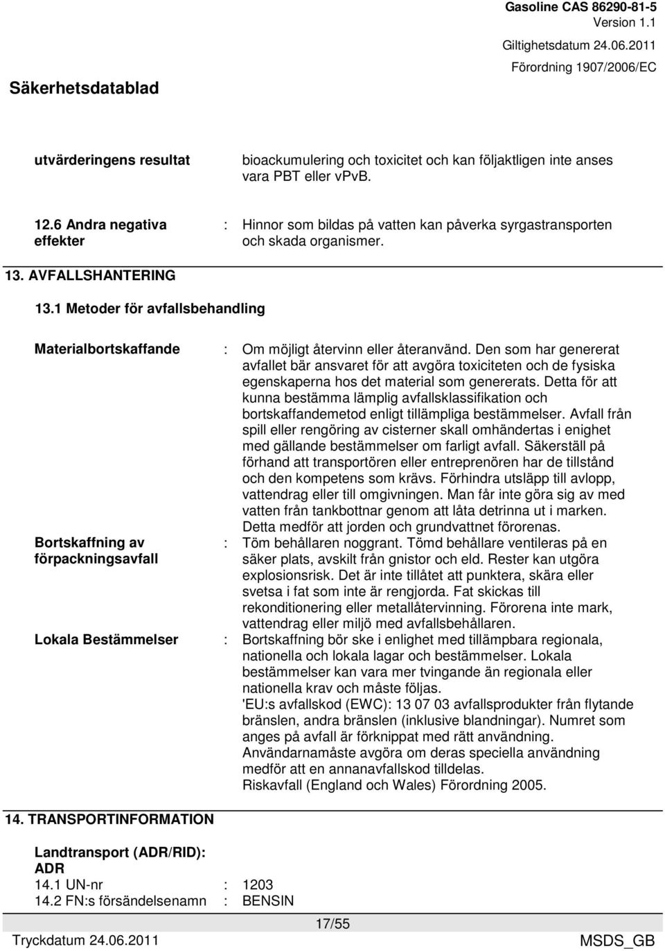 1 Metoder för avfallsbehandling Materialbortskaffande Bortskaffning av förpackningsavfall Lokala Bestämmelser : Om möjligt återvinn eller återanvänd.