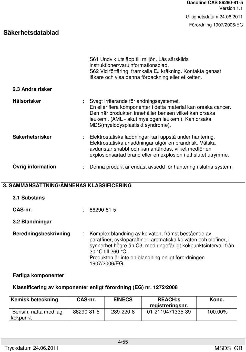 Den här produkten innehåller bensen vilket kan orsaka leukemi, (AML - akut myelogen leukemi). Kan orsaka MDS(myelodysplastiskt syndrome). : Elektrostatiska laddningar kan uppstå under hantering.