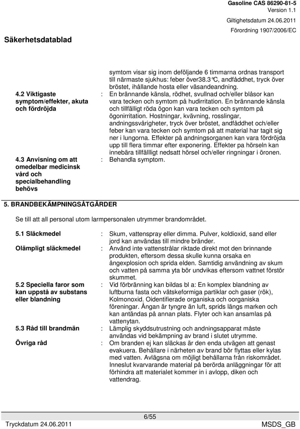 3 C, andfåddhet, tryck över bröstet, ihållande hosta eller väsandeandning. : En brännande känsla, rödhet, svullnad och/eller blåsor kan vara tecken och symtom på hudirritation.