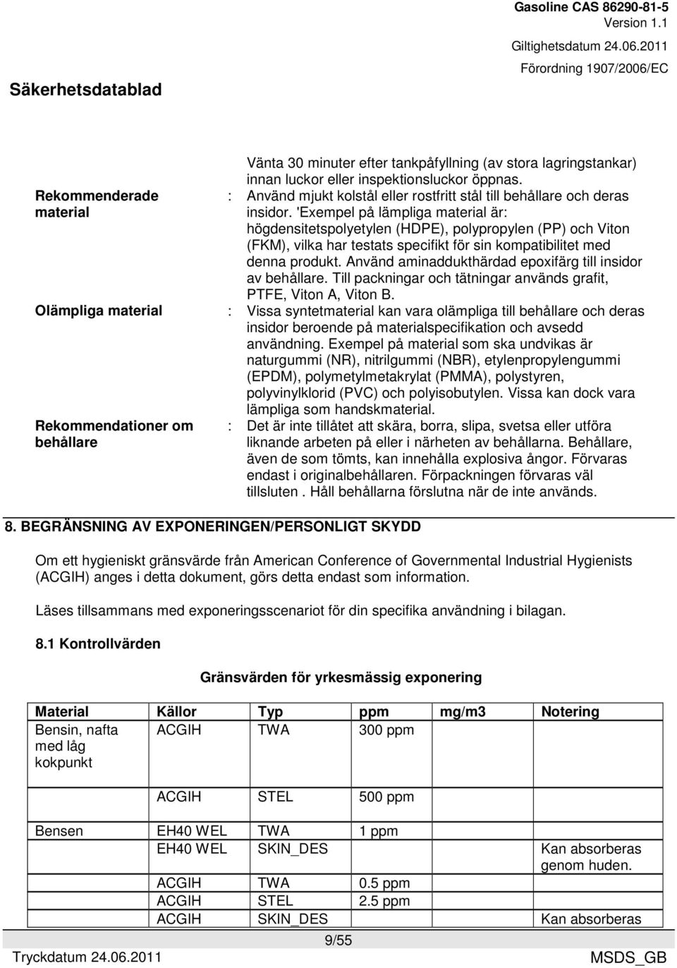 'Exempel på lämpliga material är: högdensitetspolyetylen (HDPE), polypropylen (PP) och Viton (FKM), vilka har testats specifikt för sin kompatibilitet med denna produkt.