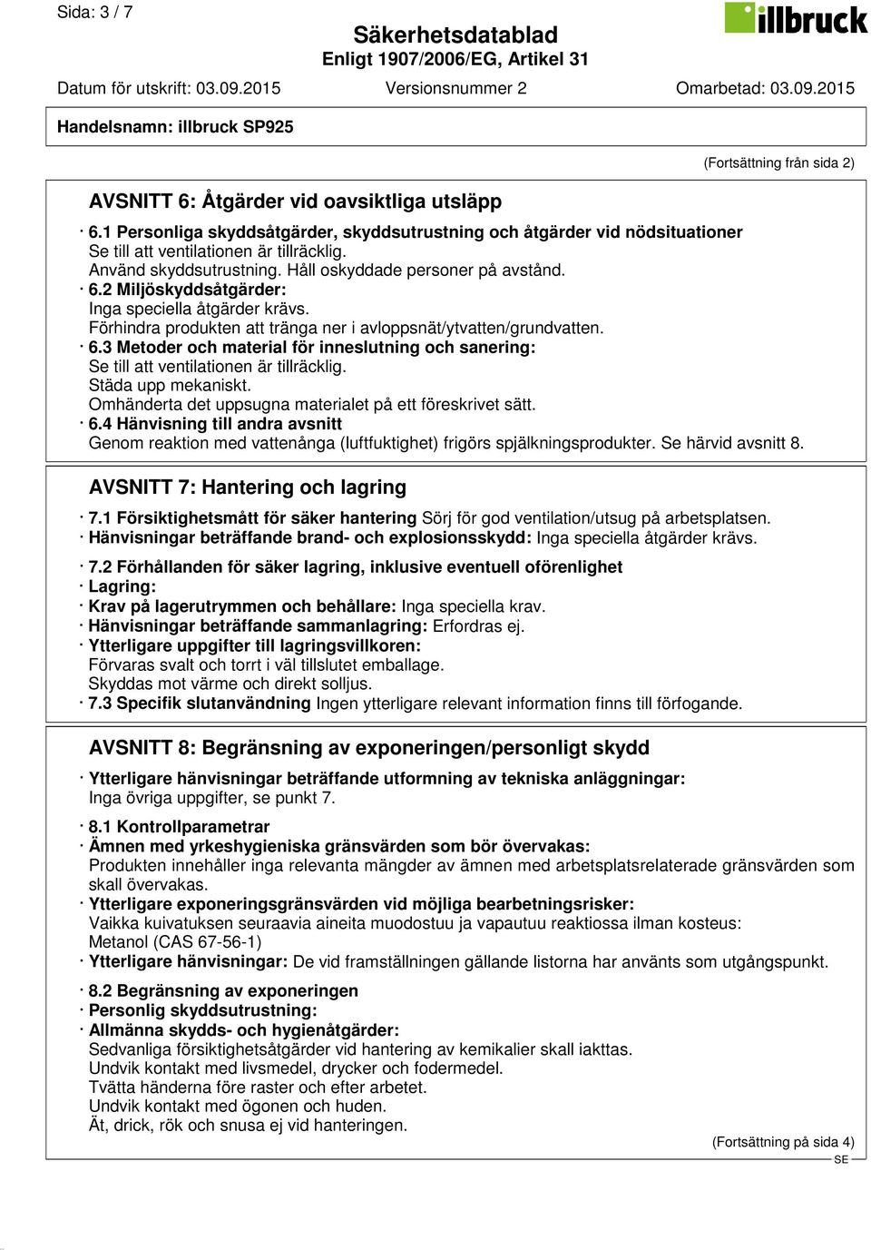 2 Miljöskyddsåtgärder: Inga speciella åtgärder krävs. Förhindra produkten att tränga ner i avloppsnät/ytvatten/grundvatten. 6.