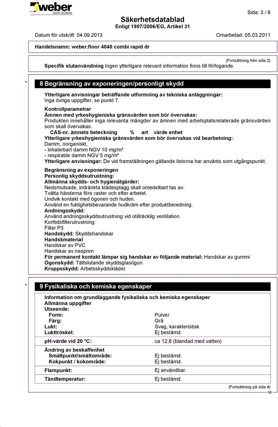 Kontrollparametrar Ämnen med yrkeshygieniska gränsvärden som bör övervakas: Produkten innehåller inga relevanta mängder av ämnen med arbetsplatsrelaterade gränsvärden som skall övervakas. CAS-nr.