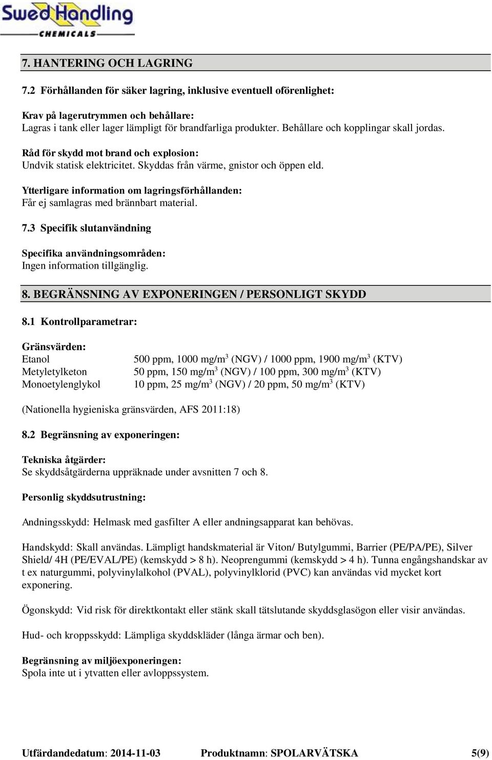 Ytterligare information om lagringsförhållanden: Får ej samlagras med brännbart material. 7.3 Specifik slutanvändning Specifika användningsområden: 8. BEGRÄNSNING AV EXPONERINGEN / PERSONLIGT SKYDD 8.