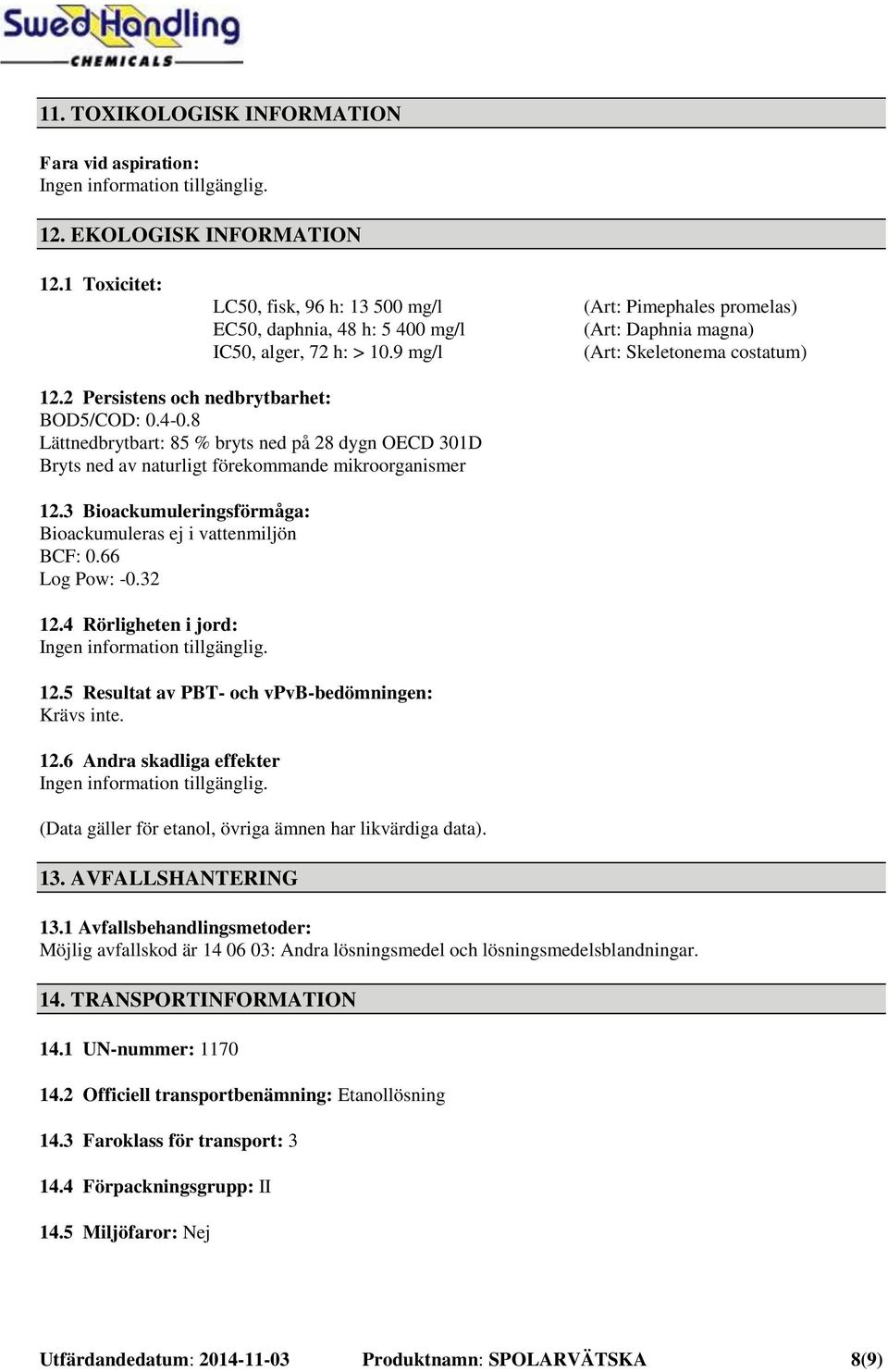 8 Lättnedbrytbart: 85 % bryts ned på 28 dygn OECD 301D Bryts ned av naturligt förekommande mikroorganismer 12.3 Bioackumuleringsförmåga: Bioackumuleras ej i vattenmiljön BCF: 0.66 Log Pow: -0.32 12.