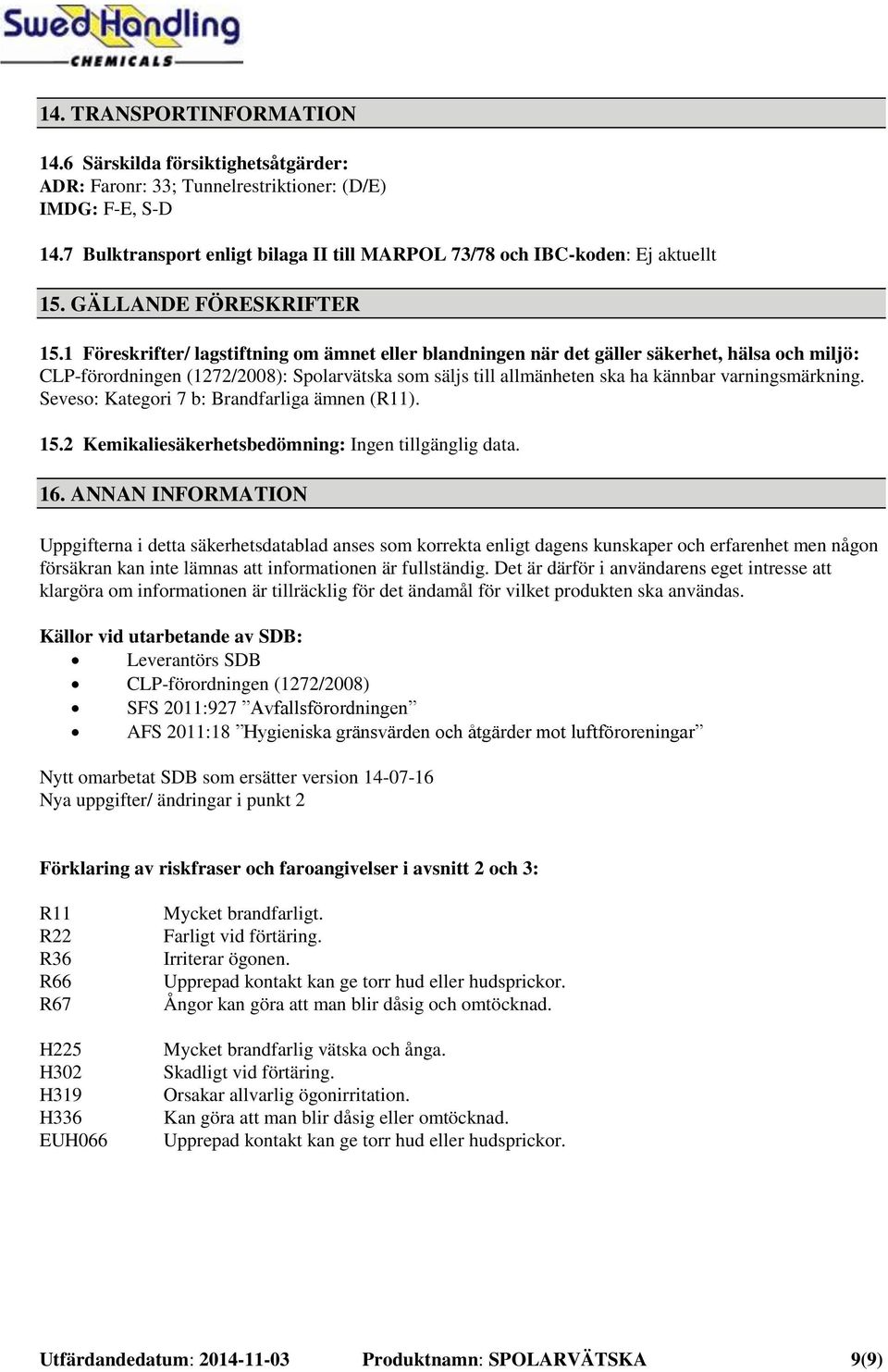 1 Föreskrifter/ lagstiftning om ämnet eller blandningen när det gäller säkerhet, hälsa och miljö: CLP-förordningen (1272/2008): Spolarvätska som säljs till allmänheten ska ha kännbar varningsmärkning.