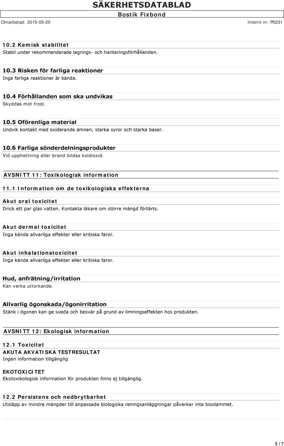 AVSNITT 11: Toxikologisk information 11.1 Information om de toxikologiska effekterna Akut oral toxicitet Drick ett par glas vatten. Kontakta läkare om större mängd förtärts.