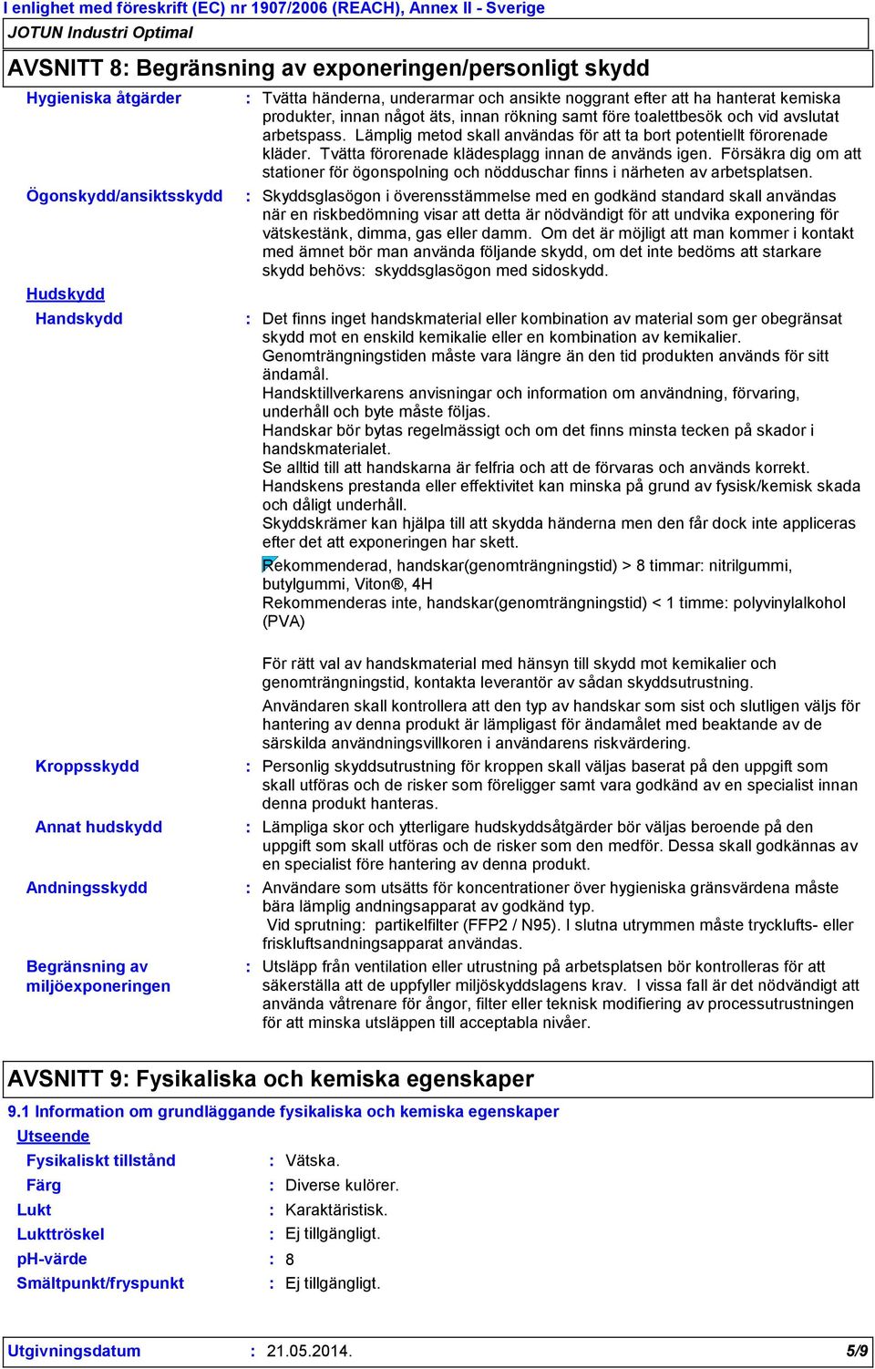 Tvätta förorenade klädesplagg innan de används igen. Försäkra dig om att stationer för ögonspolning och nödduschar finns i närheten av arbetsplatsen.