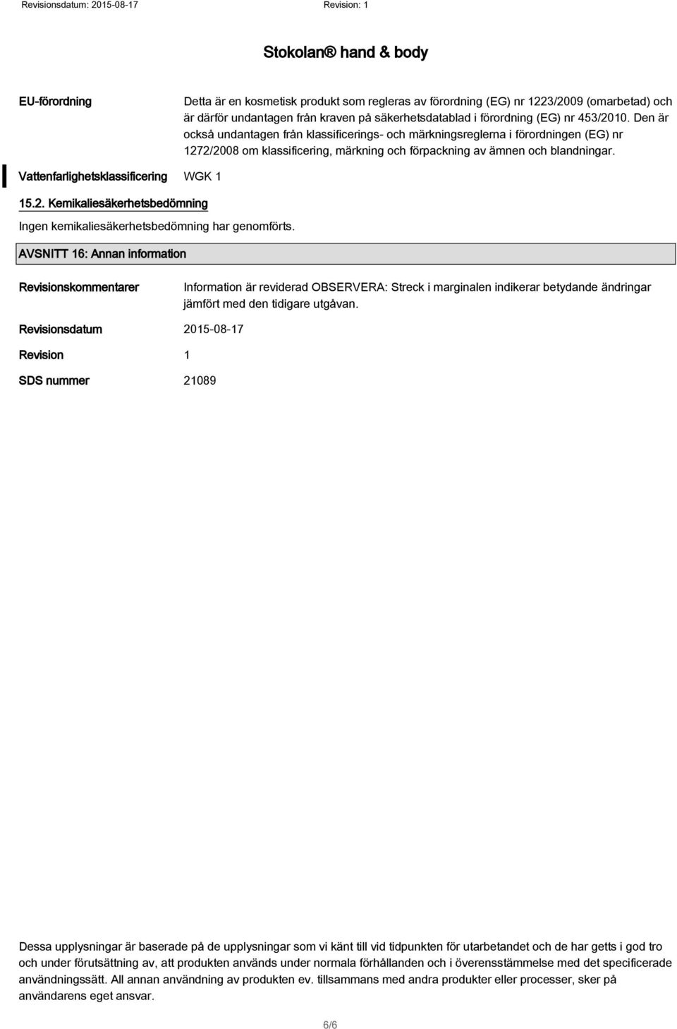 Vattenfarlighetsklassificering WGK 1 15.2. Kemikaliesäkerhetsbedömning Ingen kemikaliesäkerhetsbedömning har genomförts.