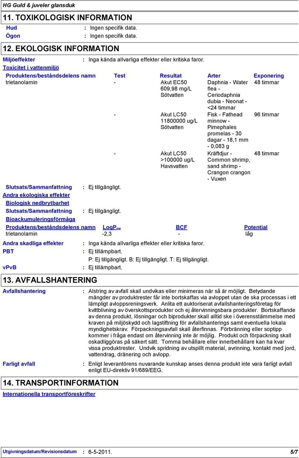 Neonat Andra ekologiska effekter Biologisk nedbrytbarhet Bioackumuleringsförmåga Produktens/beståndsdelens namn LogPow BCF Potential trietanolamin 2,3 låg Andra skadliga effekter PBT vpvb 13.