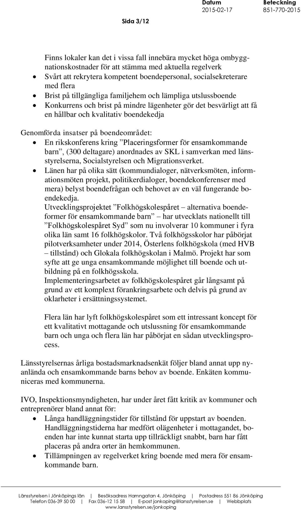 boendeområdet: En rikskonferens kring Placeringsformer för ensamkommande barn, (300 deltagare) anordnades av SKL i samverkan med länsstyrelserna, Socialstyrelsen och Migrationsverket.