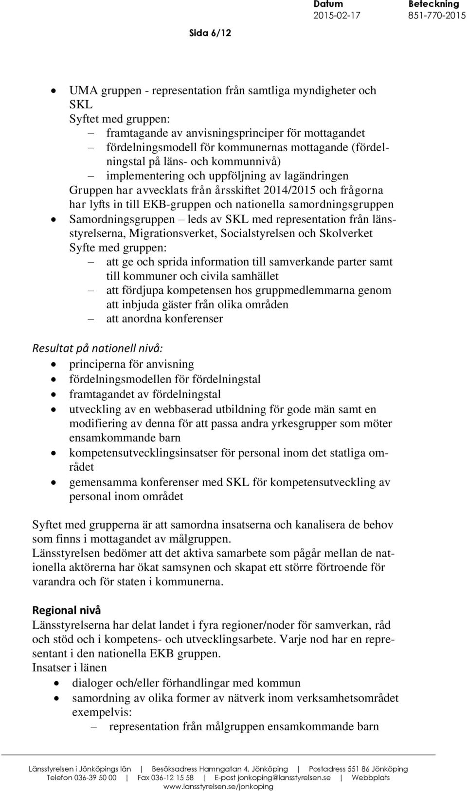 samordningsgruppen Samordningsgruppen leds av SKL med representation från länsstyrelserna, Migrationsverket, Socialstyrelsen och Skolverket Syfte med gruppen: att ge och sprida information till