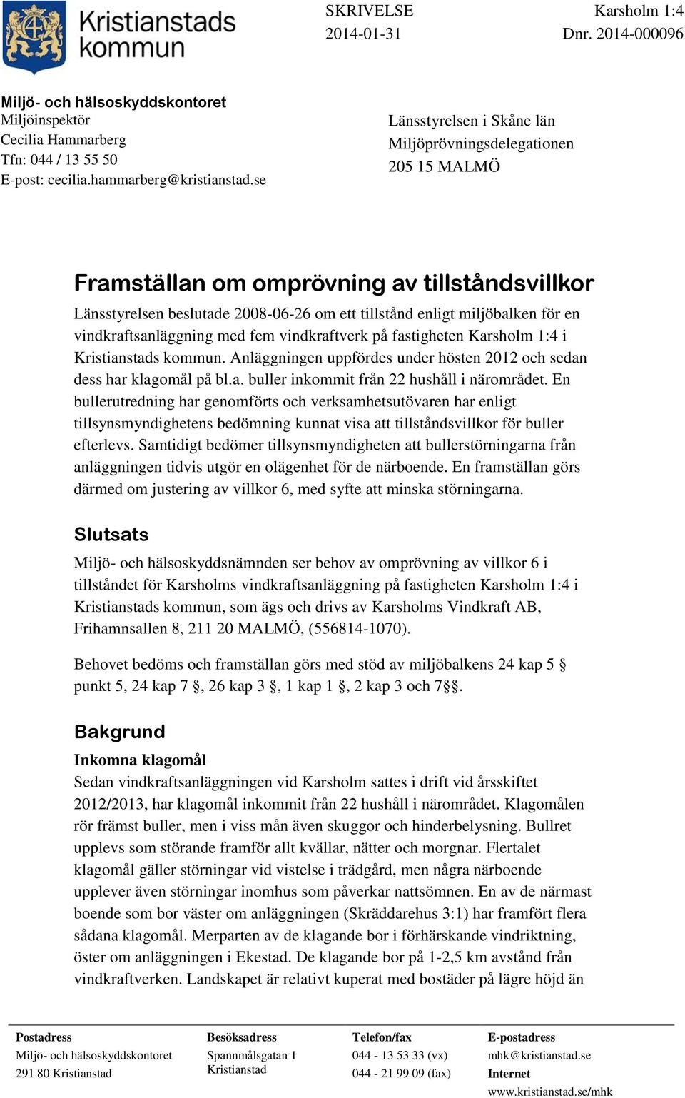 vindkraftsanläggning med fem vindkraftverk på fastigheten Karsholm 1:4 i Kristianstads kommun. Anläggningen uppfördes under hösten 2012 och sedan dess har klagomål på bl.a. buller inkommit från 22 hushåll i närområdet.