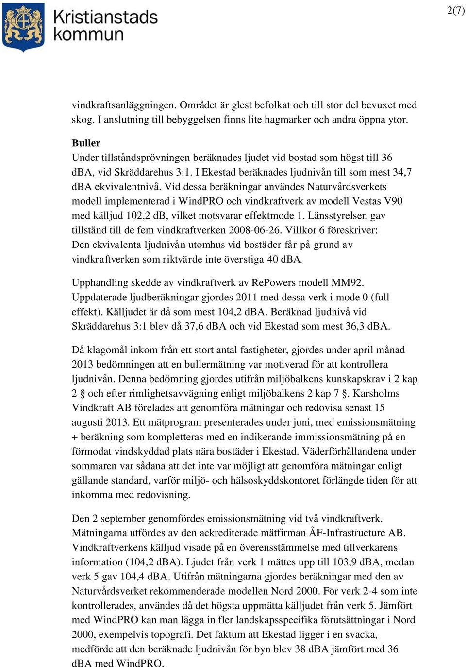 Vid dessa beräkningar användes Naturvårdsverkets modell implementerad i WindPRO och vindkraftverk av modell Vestas V90 med källjud 102,2 db, vilket motsvarar effektmode 1.