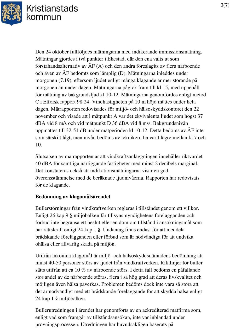 Mätningarna inleddes under morgonen (7.19), eftersom ljudet enligt många klagande är mer störande på morgonen än under dagen.