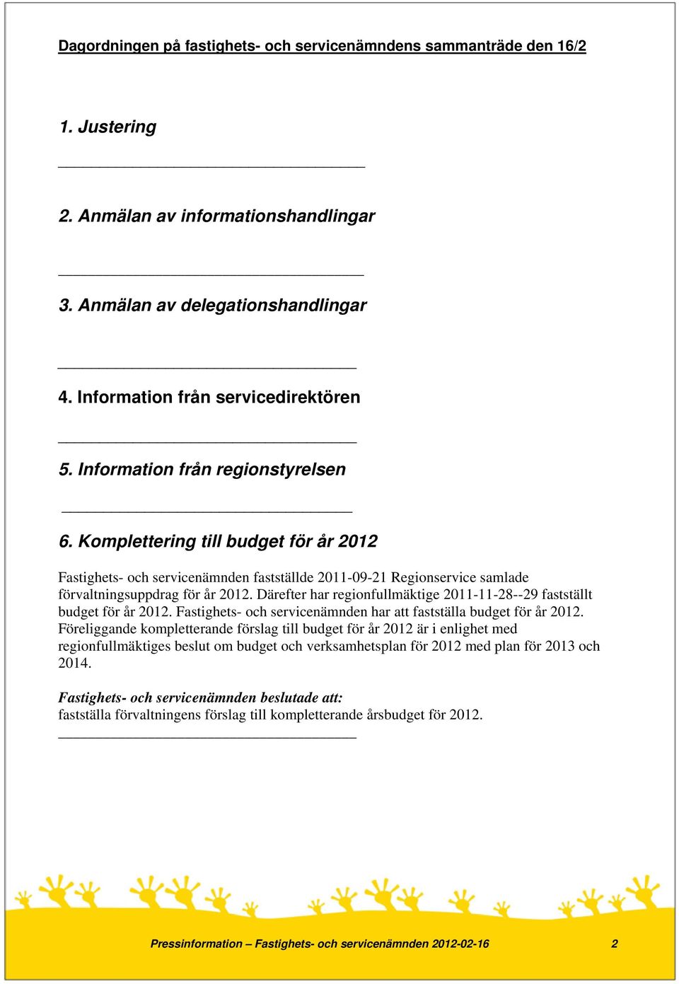 Därefter har regionfullmäktige 2011-11-28--29 fastställt budget för år 2012. Fastighets- och servicenämnden har att fastställa budget för år 2012.