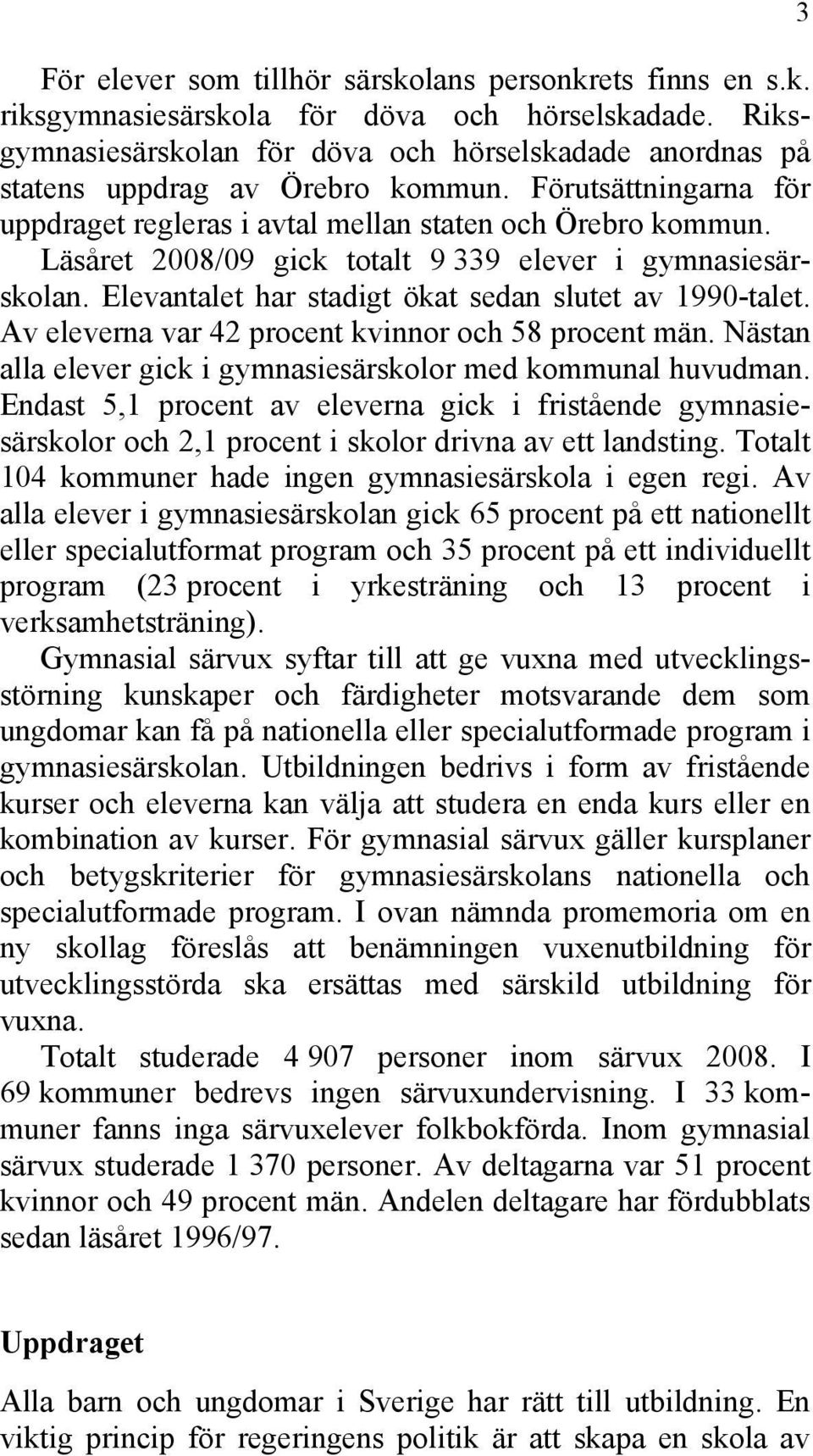 Läsåret 2008/09 gick totalt 9 339 elever i gymnasiesärskolan. Elevantalet har stadigt ökat sedan slutet av 1990-talet. Av eleverna var 42 procent kvinnor och 58 procent män.