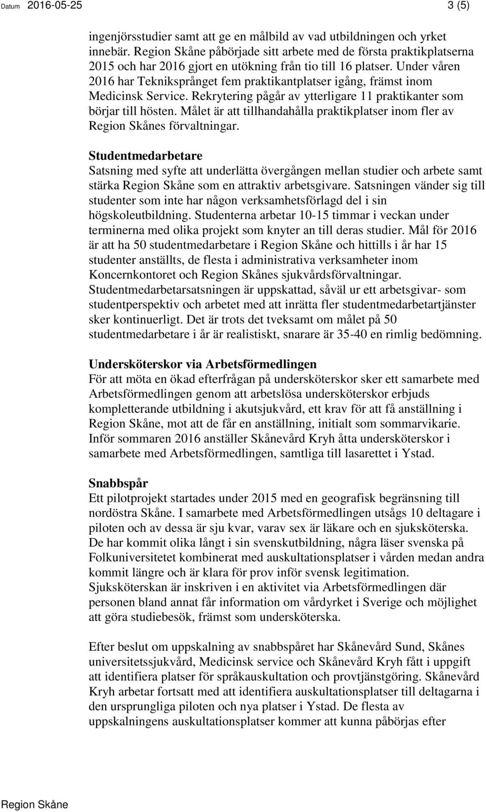 Under våren 2016 har Tekniksprånget fem praktikantplatser igång, främst inom Medicinsk Service. Rekrytering pågår av ytterligare 11 praktikanter som börjar till hösten.