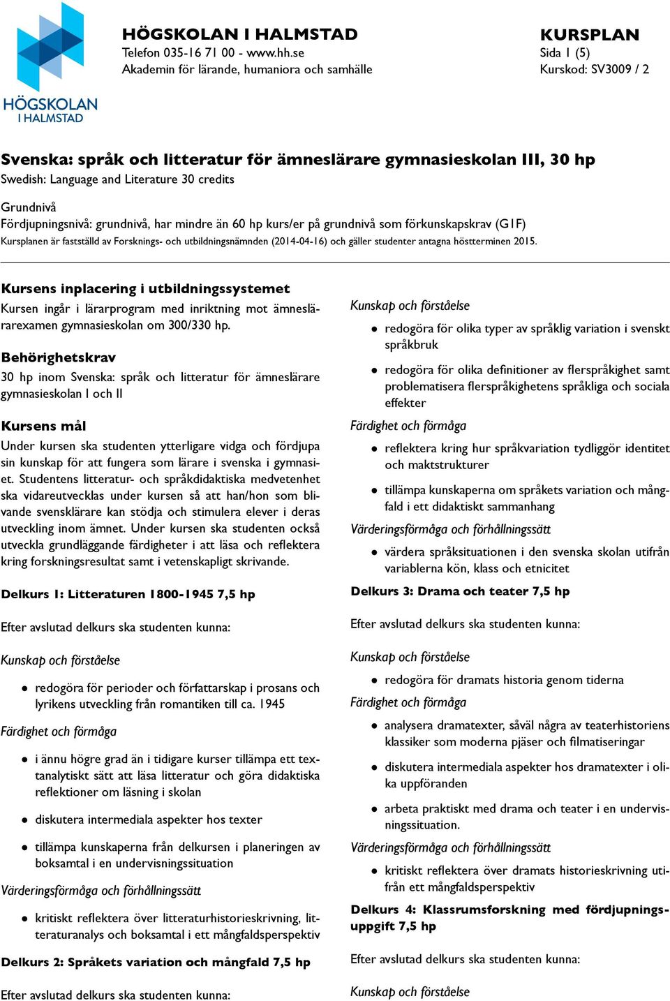 Fördjupningsnivå: grundnivå, har mindre än 60 hp kurs/er på grundnivå som förkunskapskrav (G1F) Kursplanen är fastställd av Forsknings- och utbildningsnämnden (2014-04-16) och gäller studenter