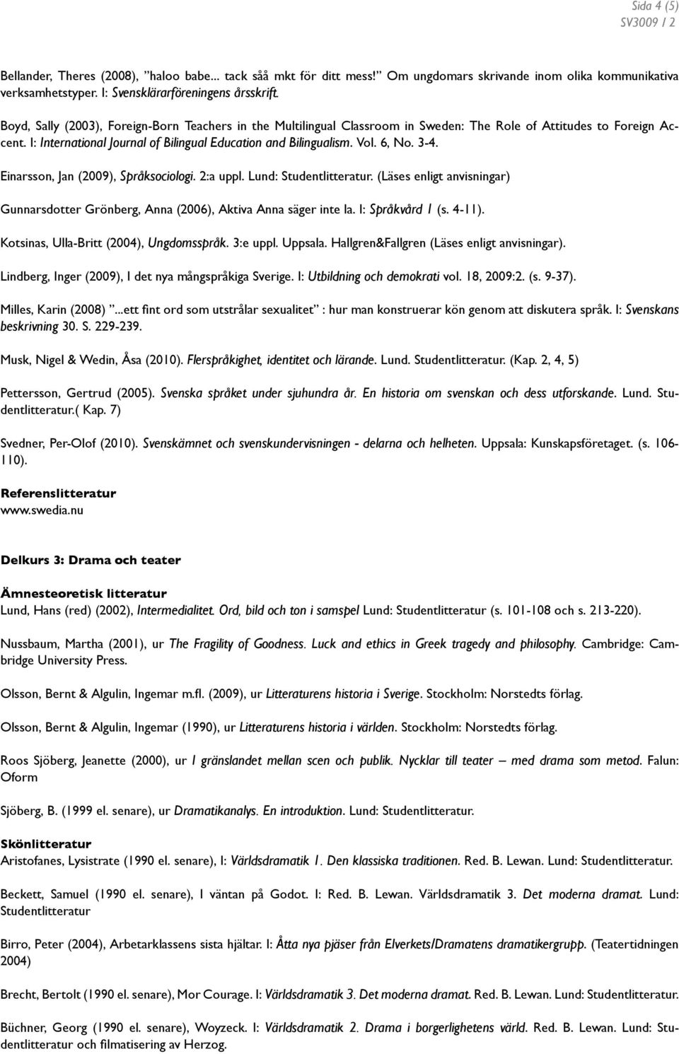 6, No. 3-4. Einarsson, Jan (2009), Språksociologi. 2:a uppl. Lund: Studentlitteratur. (Läses enligt anvisningar) Gunnarsdotter Grönberg, Anna (2006), Aktiva Anna säger inte la. I: Språkvård 1 (s.