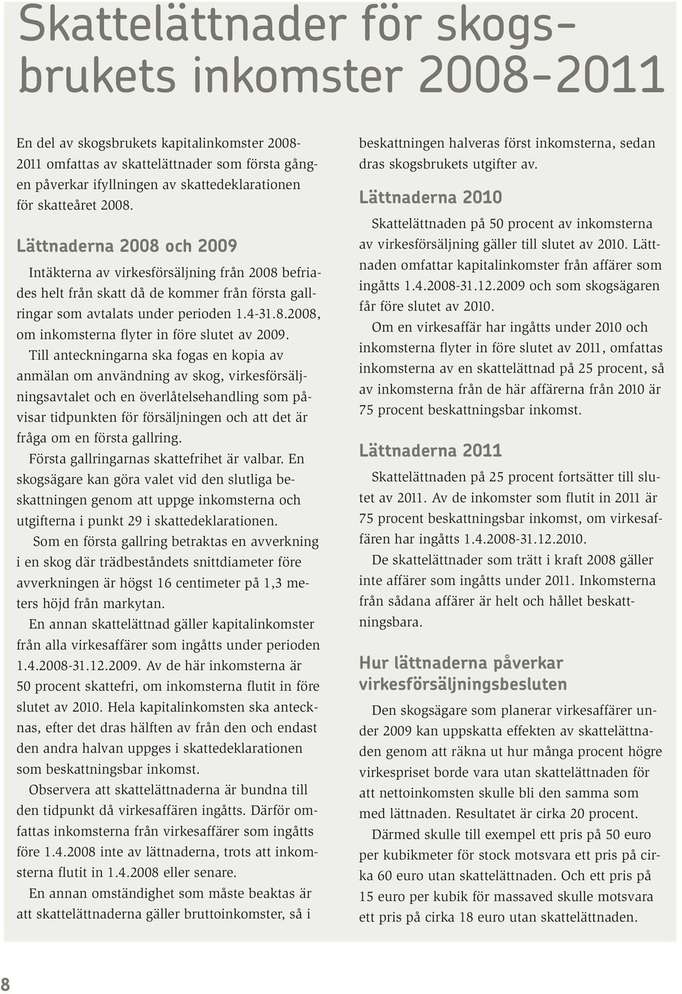 Till anteckningarna ska fogas en kopia av anmälan om användning av skog, virkesförsäljningsavtalet och en överlåtelsehandling som påvisar tidpunkten för försäljningen och att det är fråga om en