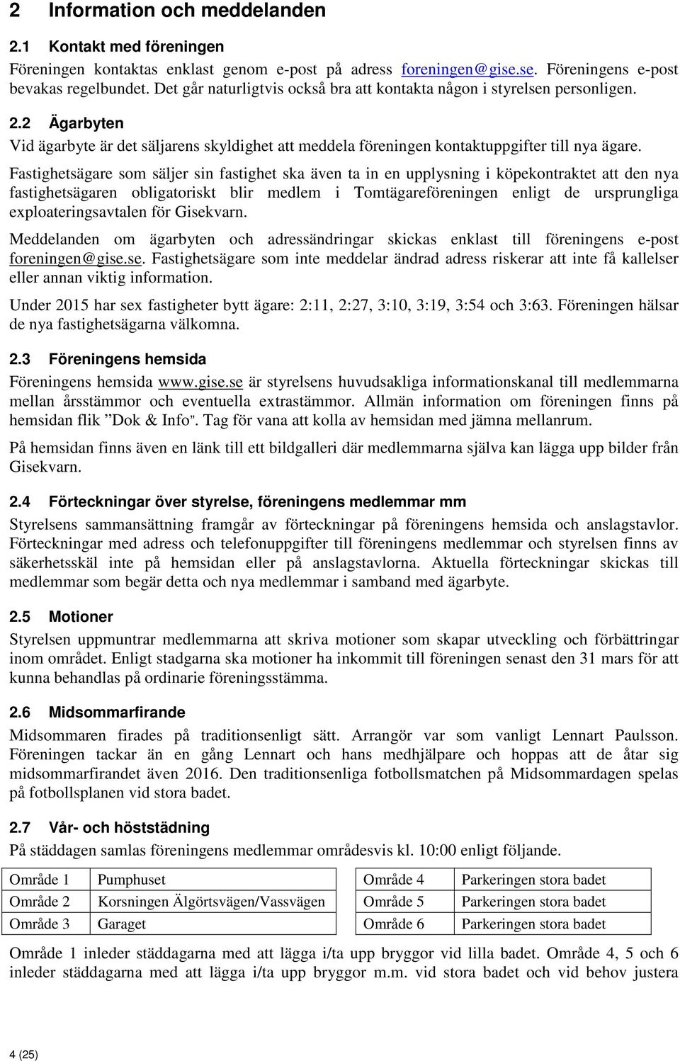 Fastighetsägare som säljer sin fastighet ska även ta in en upplysning i köpekontraktet att den nya fastighetsägaren obligatoriskt blir medlem i Tomtägareföreningen enligt de ursprungliga