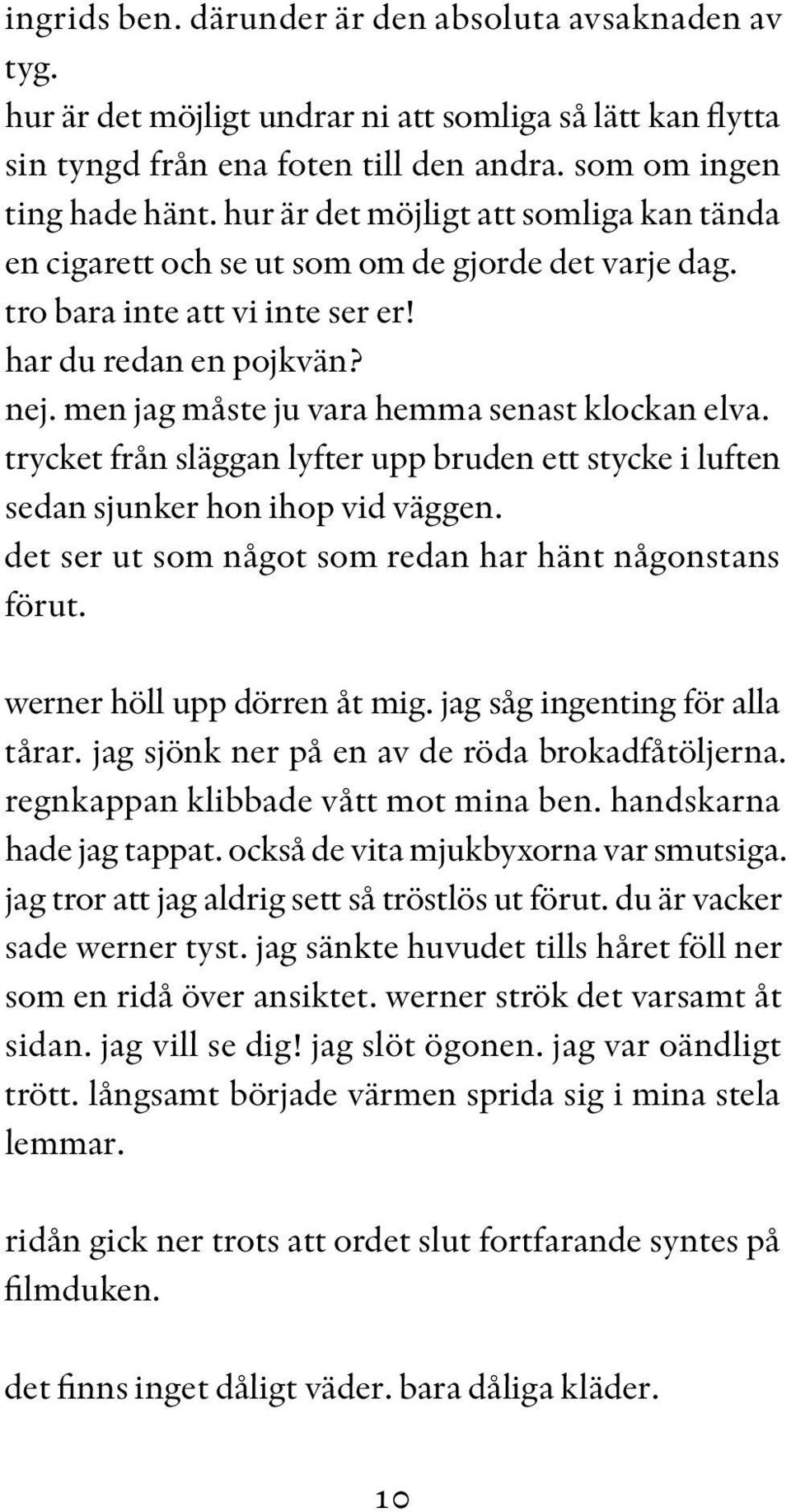 men jag måste ju vara hemma senast klockan elva. trycket från släggan lyfter upp bruden ett stycke i luften sedan sjunker hon ihop vid väggen. det ser ut som något som redan har hänt någonstans förut.